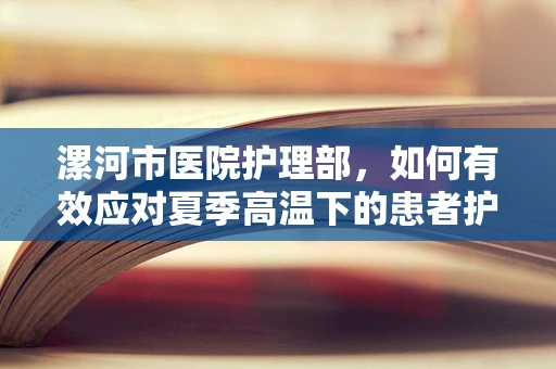 漯河市医院护理部，如何有效应对夏季高温下的患者护理挑战？