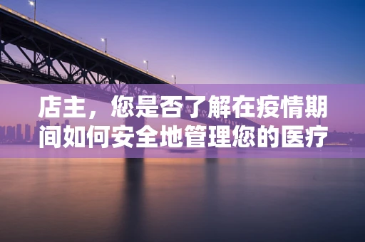 店主，您是否了解在疫情期间如何安全地管理您的医疗用品店？