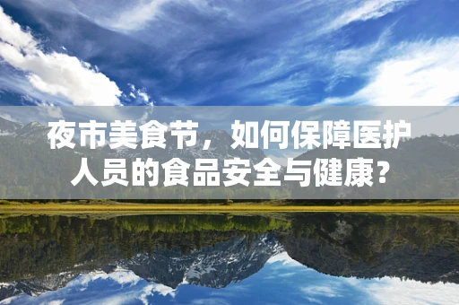 夜市美食节，如何保障医护人员的食品安全与健康？