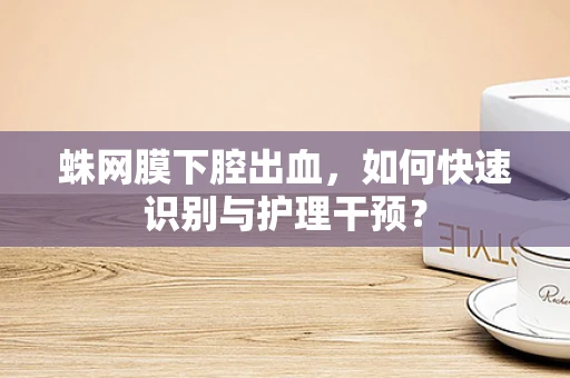 蛛网膜下腔出血，如何快速识别与护理干预？