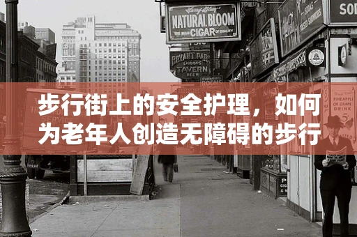 步行街上的安全护理，如何为老年人创造无障碍的步行体验？