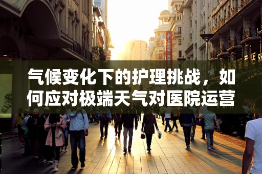 气候变化下的护理挑战，如何应对极端天气对医院运营的影响？
