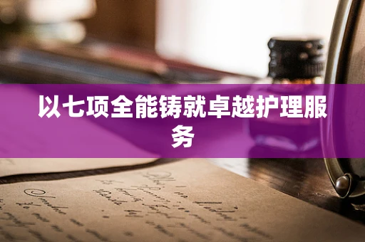 以七项全能铸就卓越护理服务
