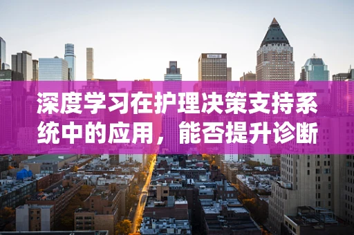 深度学习在护理决策支持系统中的应用，能否提升诊断准确率？