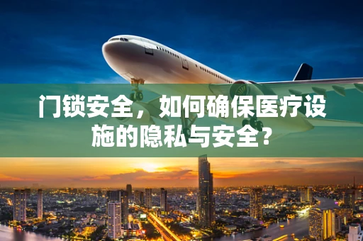 门锁安全，如何确保医疗设施的隐私与安全？