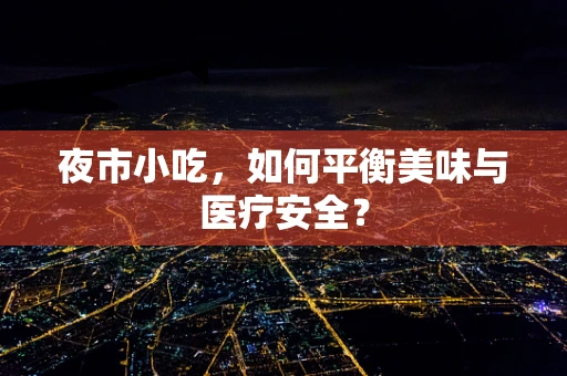 夜市小吃，如何平衡美味与医疗安全？