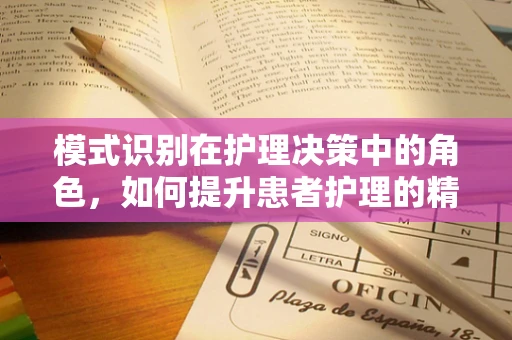模式识别在护理决策中的角色，如何提升患者护理的精准度？