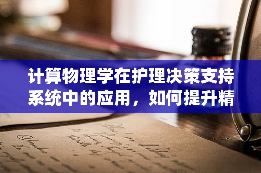 计算物理学在护理决策支持系统中的应用，如何提升精准度？