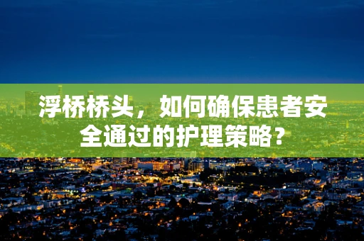 浮桥桥头，如何确保患者安全通过的护理策略？
