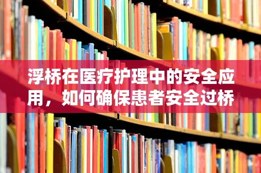 浮桥在医疗护理中的安全应用，如何确保患者安全过桥？
