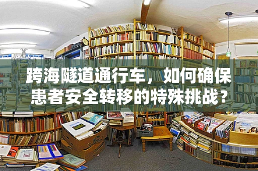 跨海隧道通行车，如何确保患者安全转移的特殊挑战？