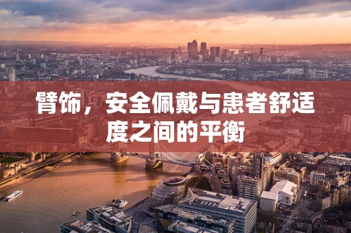 臂饰，安全佩戴与患者舒适度之间的平衡