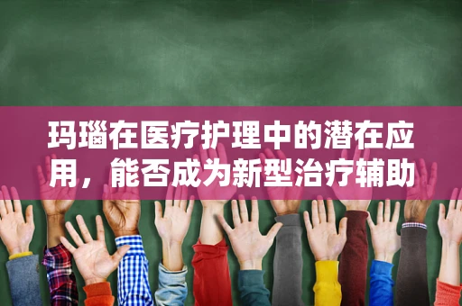玛瑙在医疗护理中的潜在应用，能否成为新型治疗辅助工具？