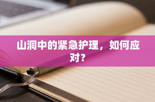 山洞中的紧急护理，如何应对？