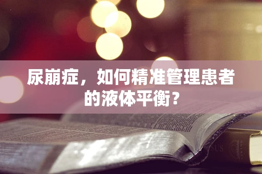 尿崩症，如何精准管理患者的液体平衡？