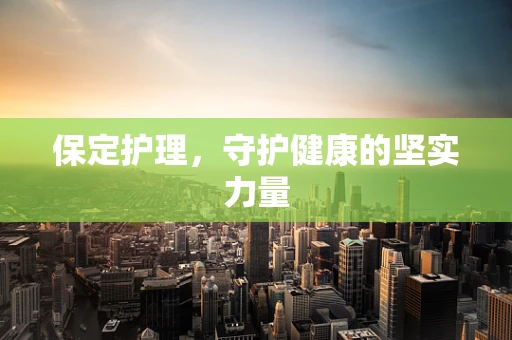 保定护理，守护健康的坚实力量
