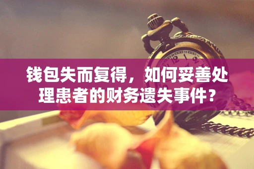钱包失而复得，如何妥善处理患者的财务遗失事件？