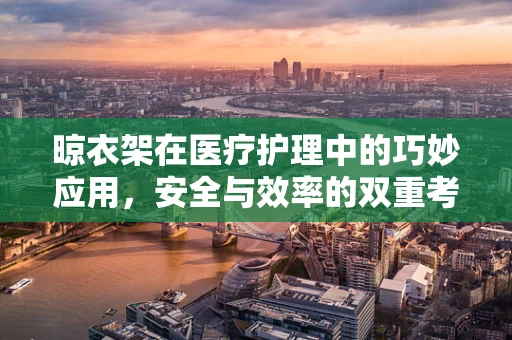 晾衣架在医疗护理中的巧妙应用，安全与效率的双重考量