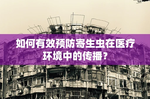 如何有效预防寄生虫在医疗环境中的传播？