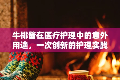 牛排酱在医疗护理中的意外用途，一次创新的护理实践