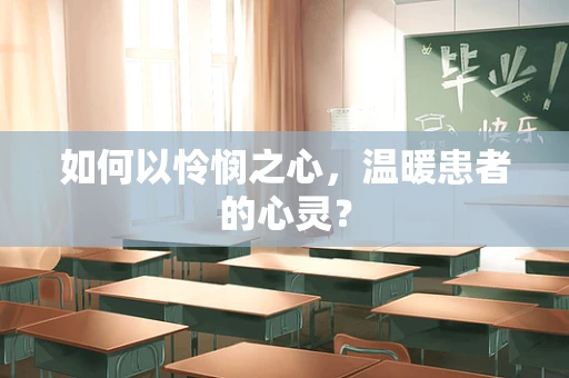 如何以怜悯之心，温暖患者的心灵？