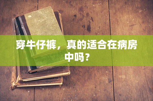 穿牛仔裤，真的适合在病房中吗？