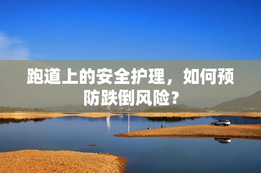 跑道上的安全护理，如何预防跌倒风险？