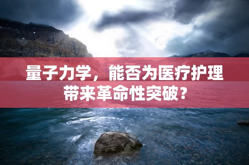 量子力学，能否为医疗护理带来革命性突破？