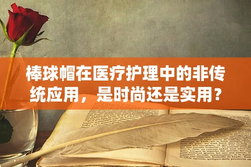 棒球帽在医疗护理中的非传统应用，是时尚还是实用？