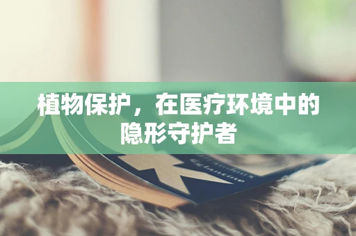 植物保护，在医疗环境中的隐形守护者
