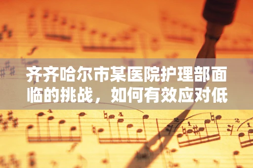 齐齐哈尔市某医院护理部面临的挑战，如何有效应对低温环境下的患者护理？