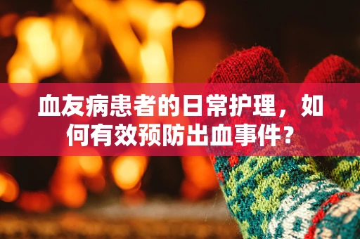 血友病患者的日常护理，如何有效预防出血事件？