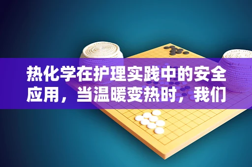 热化学在护理实践中的安全应用，当温暖变热时，我们该如何应对？