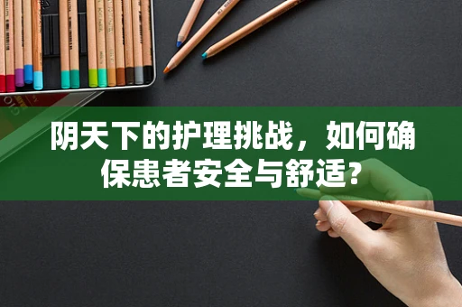 阴天下的护理挑战，如何确保患者安全与舒适？