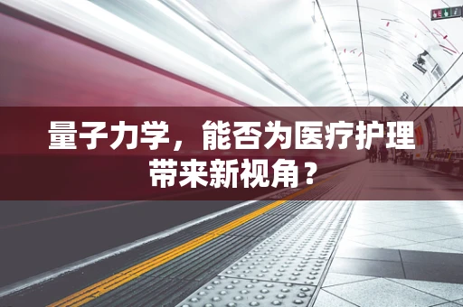 量子力学，能否为医疗护理带来新视角？