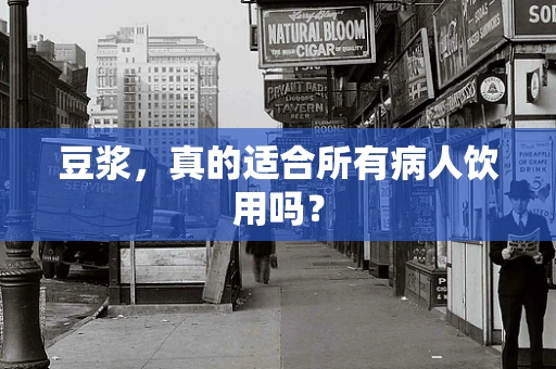 豆浆，真的适合所有病人饮用吗？