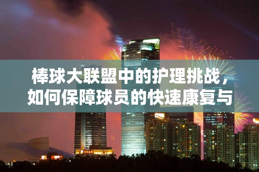 棒球大联盟中的护理挑战，如何保障球员的快速康复与安全？