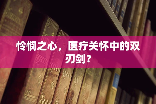 怜悯之心，医疗关怀中的双刃剑？