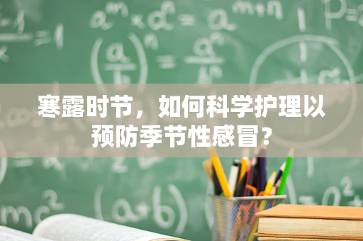 寒露时节，如何科学护理以预防季节性感冒？