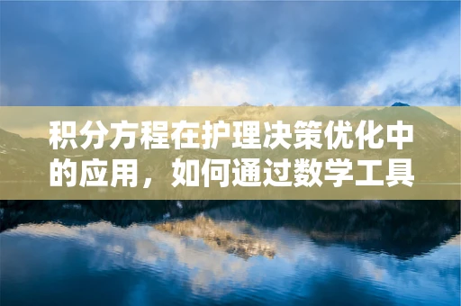 积分方程在护理决策优化中的应用，如何通过数学工具提升患者护理效率？