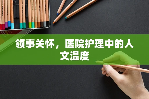 领事关怀，医院护理中的人文温度