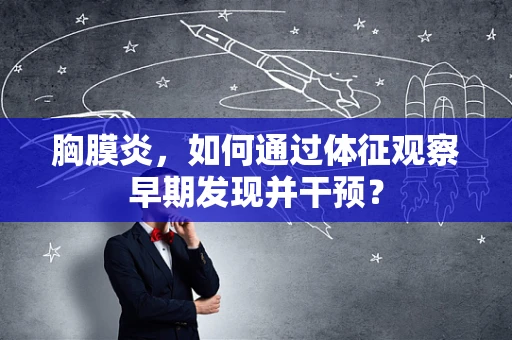 胸膜炎，如何通过体征观察早期发现并干预？