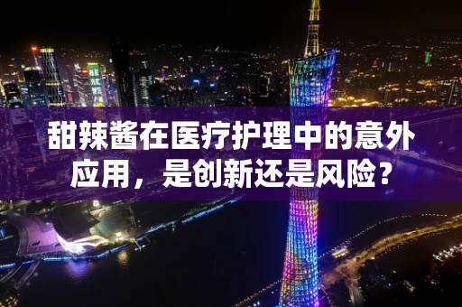 甜辣酱在医疗护理中的意外应用，是创新还是风险？