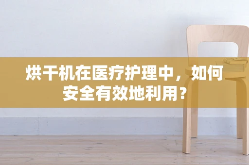 烘干机在医疗护理中，如何安全有效地利用？