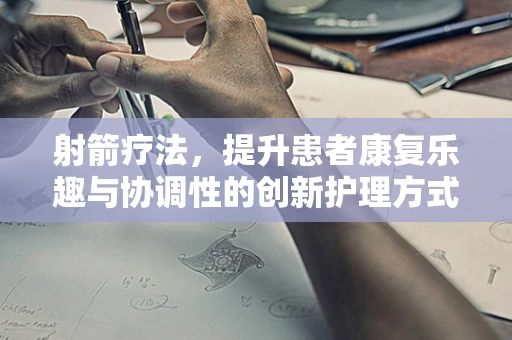 射箭疗法，提升患者康复乐趣与协调性的创新护理方式？