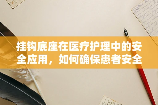 挂钩底座在医疗护理中的安全应用，如何确保患者安全与设备稳固？