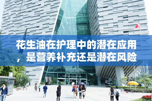 花生油在护理中的潜在应用，是营养补充还是潜在风险？