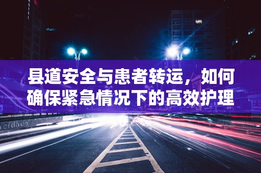 县道安全与患者转运，如何确保紧急情况下的高效护理？