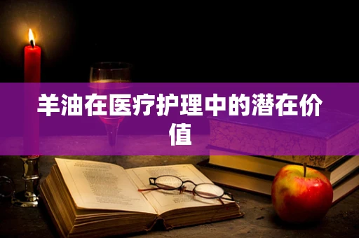 羊油在医疗护理中的潜在价值