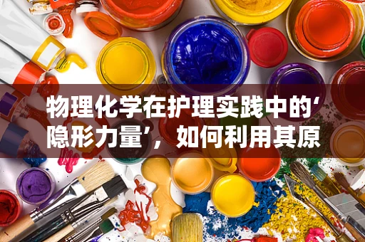 物理化学在护理实践中的‘隐形力量’，如何利用其原理优化药物输送？